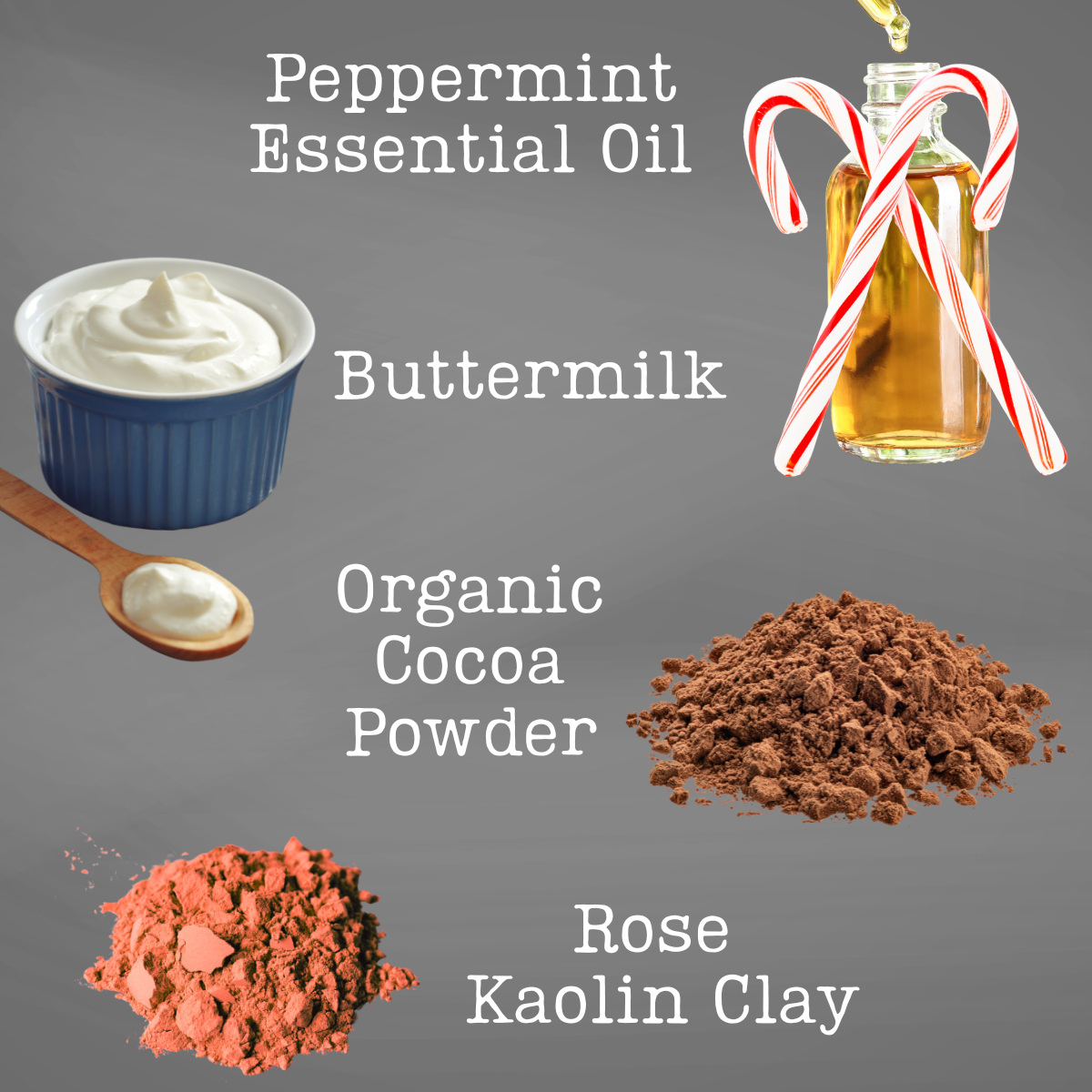 Ingredients for a recipe including peppermint essential oil, buttermilk, organic cocoa powder, and rose kaolin clay on a gray background.